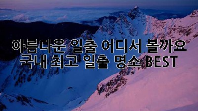 아름다운 일출, 어디서 볼까요? 국내 최고 일출 명소 BEST