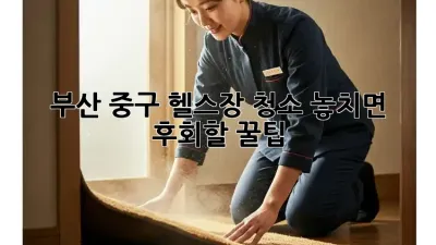 부산 중구 헬스장 청소🧹✨ 놓치면 후회할 꿀팁!