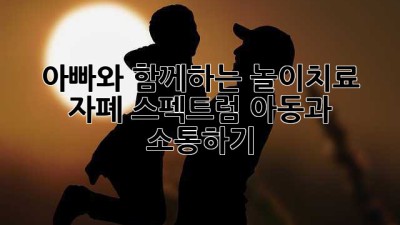 아빠와 함께하는 놀이치료: 자폐 스펙트럼 아동과 소통하기