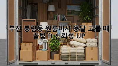 부산 봉림동 원룸이사, 용달 고를 때 꿀팁🍯 (ft. 신뢰성 UP!)
