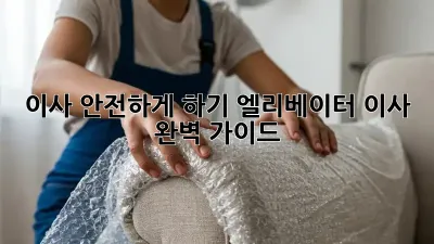 이사 안전하게 하기: 엘리베이터 이사 완벽 가이드